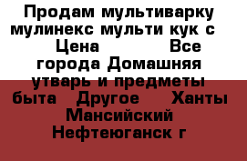 Продам мультиварку мулинекс мульти кук с490 › Цена ­ 4 000 - Все города Домашняя утварь и предметы быта » Другое   . Ханты-Мансийский,Нефтеюганск г.